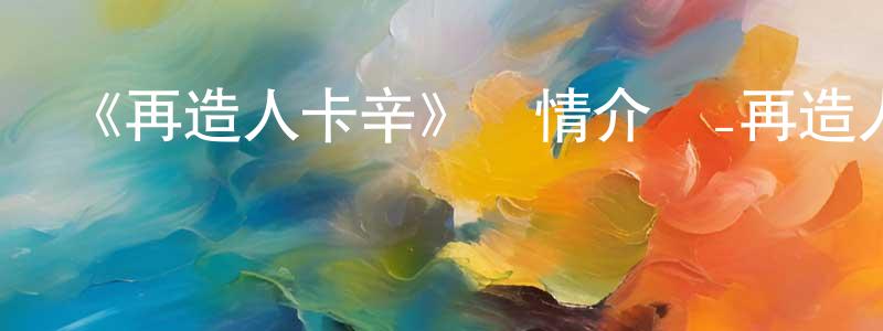 曾健民發布《再造人卡辛》詳情介紹_再造人卡辛已完結在線觀看_再造人卡辛迅雷下載_日漫